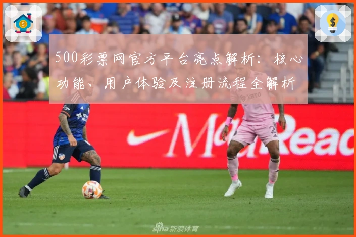 500彩票网官方平台亮点解析：核心功能、用户体验及注册流程全解析