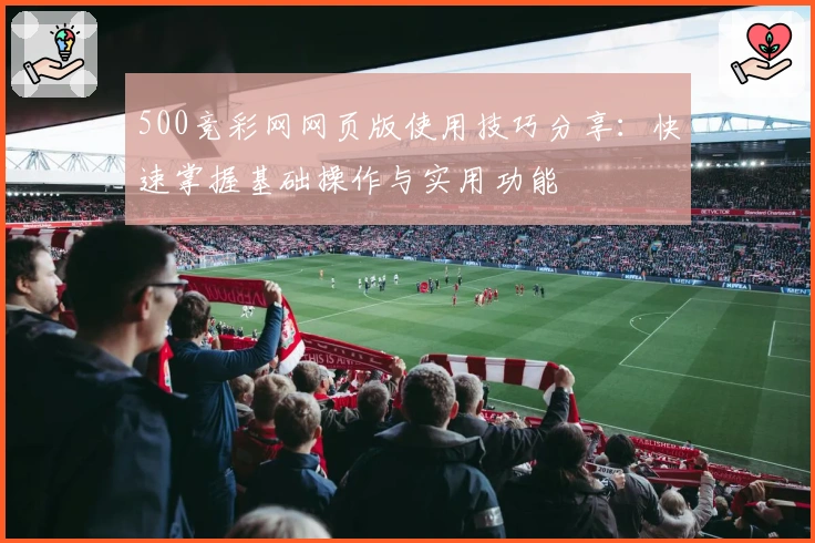500竞彩网网页版使用技巧分享：快速掌握基础操作与实用功能