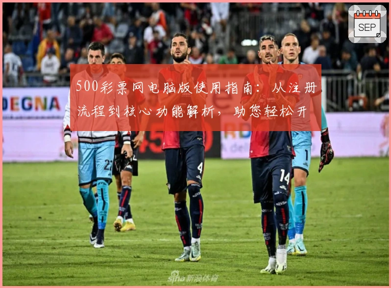 500彩票网电脑版使用指南：从注册流程到核心功能解析，助您轻松开启便捷体验