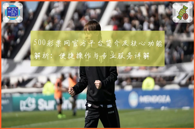 500彩票网官方平台简介及核心功能解析：便捷操作与专业服务详解