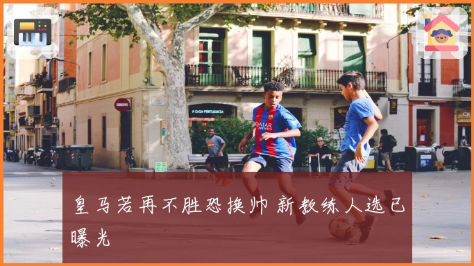 皇马若再不胜恐换帅 新教练人选已曝光