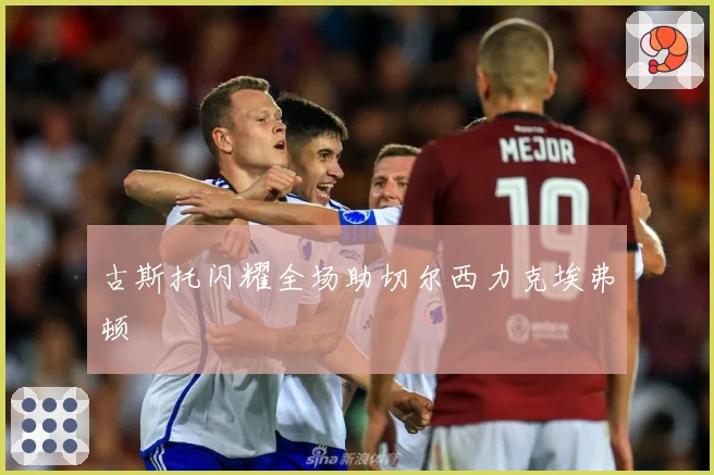 古斯托闪耀全场助切尔西力克埃弗顿