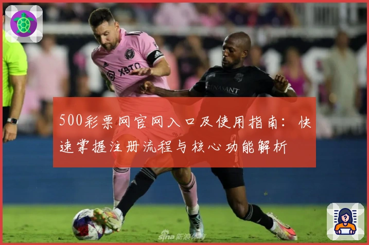 500彩票网官网入口及使用指南:快速掌握注册流程与核心功能解析