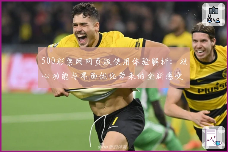 500彩票网网页版使用体验解析：核心功能与界面优化带来的全新感受分析