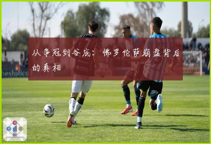 从争冠到谷底：佛罗伦萨崩盘背后的真相