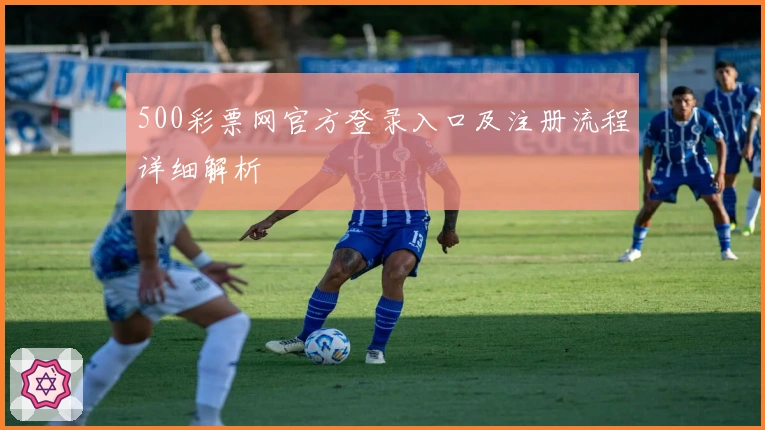 500彩票网官方登录入口及注册流程详细解析