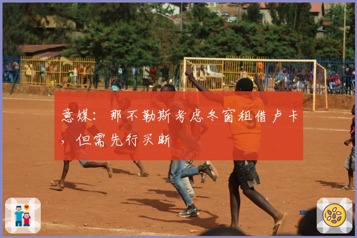 意媒：那不勒斯考虑冬窗租借卢卡，但需先行买断