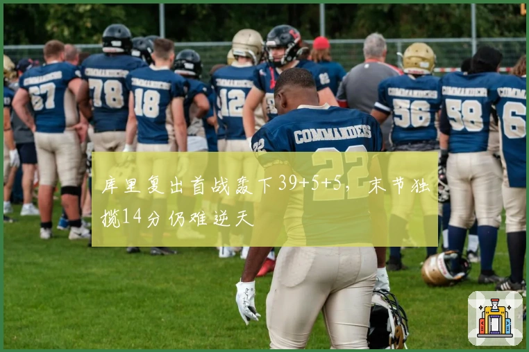 库里复出首战轰下39+5+5，末节独揽14分仍难逆天