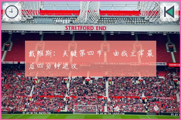 戴维斯：关键第四节，由我主宰最后四分钟进攻