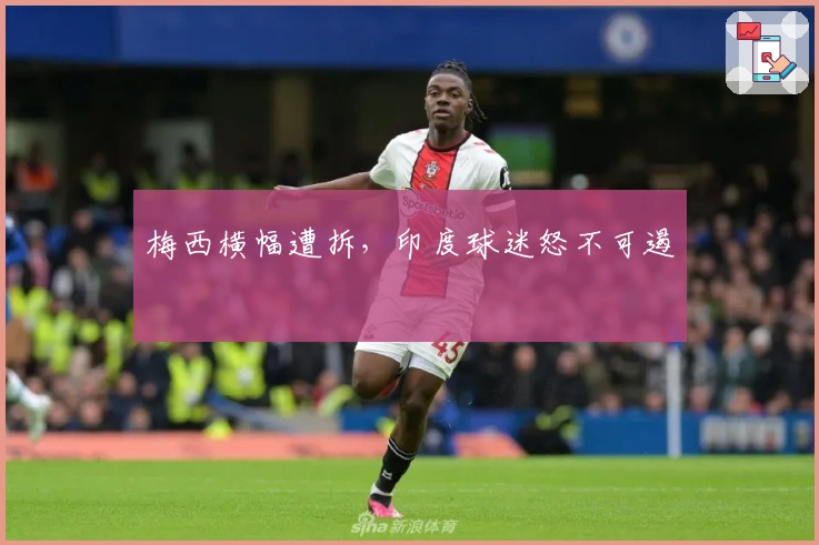 梅西横幅遭拆，印度球迷怒不可遏