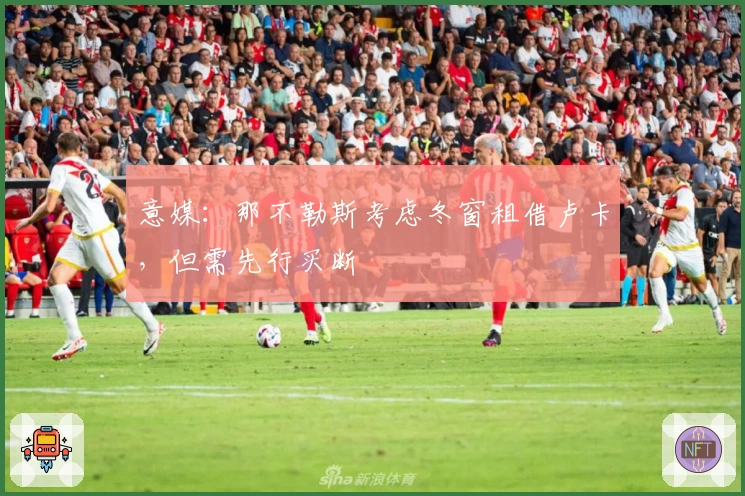 意媒：那不勒斯考虑冬窗租借卢卡，但需先行买断