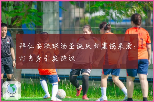 拜仁安联球场圣诞庆典震撼来袭，灯光秀引发热议