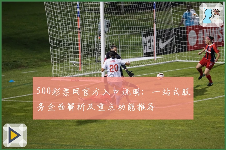 500彩票网官方入口说明：一站式服务全面解析及重点功能推荐