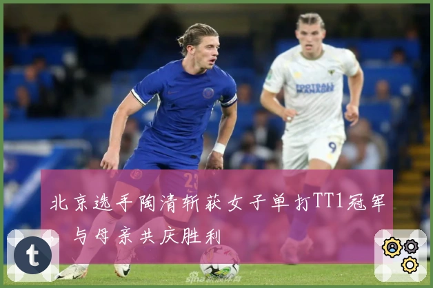 北京选手陶清斩获女子单打TT1冠军，与母亲共庆胜利