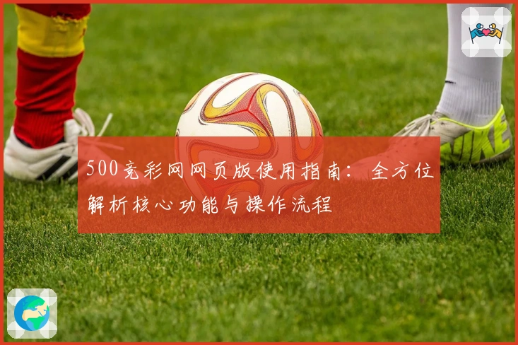 500竞彩网网页版使用指南：全方位解析核心功能与操作流程