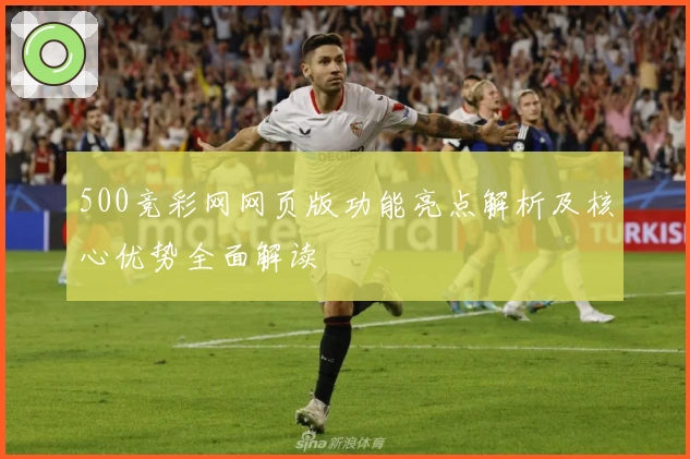 500竞彩网网页版功能亮点解析及核心优势全面解读