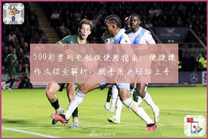 500彩票网电脑版使用指南：便捷操作流程全解析，新手用户轻松上手步骤详解