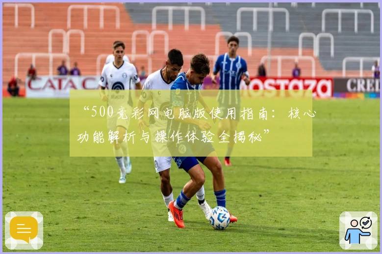 “500竞彩网电脑版使用指南:核心功能解析与操作体验全揭秘”