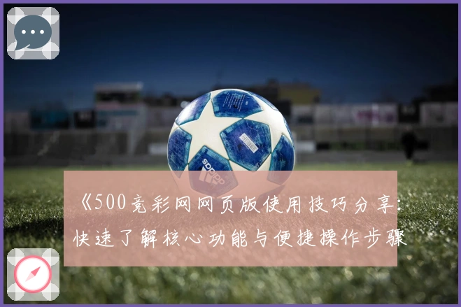 《500竞彩网网页版使用技巧分享：快速了解核心功能与便捷操作步骤》