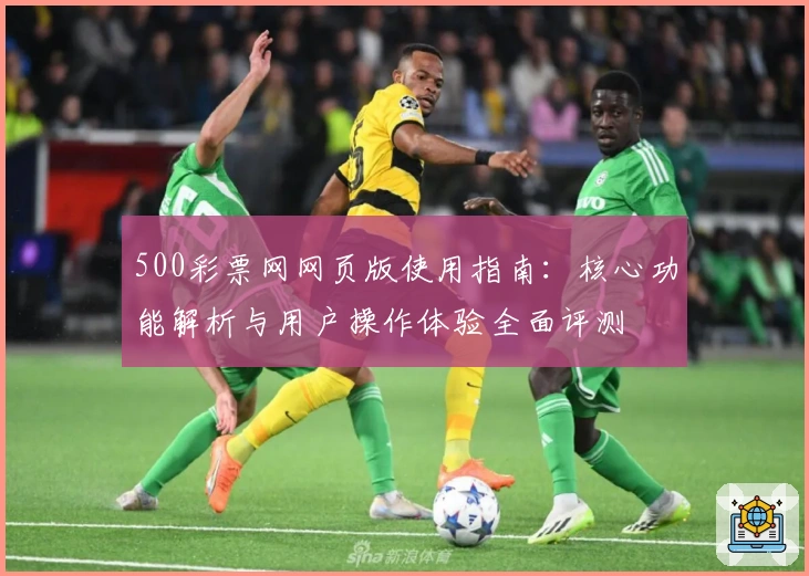 500彩票网网页版使用指南：核心功能解析与用户操作体验全面评测