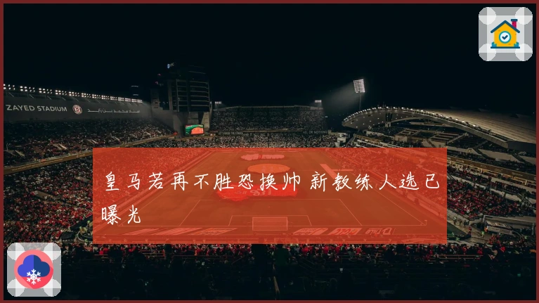 皇马若再不胜恐换帅 新教练人选已曝光