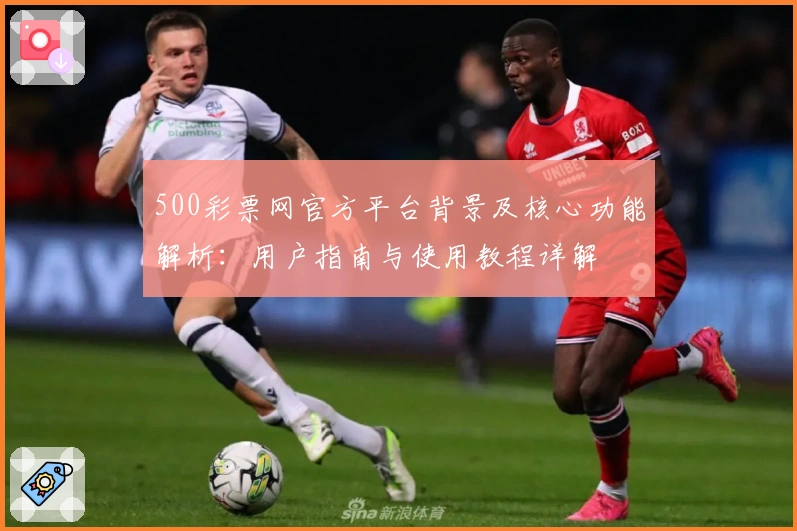 500彩票网官方平台背景及核心功能解析：用户指南与使用教程详解