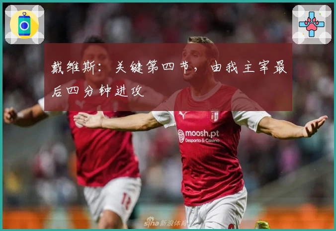 戴维斯：关键第四节，由我主宰最后四分钟进攻