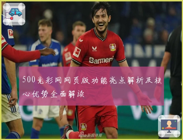 500竞彩网网页版功能亮点解析及核心优势全面解读